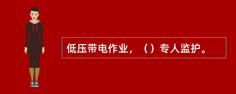 低压带电作业，（）专人监护。