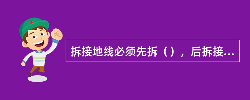 拆接地线必须先拆（），后拆接地端.