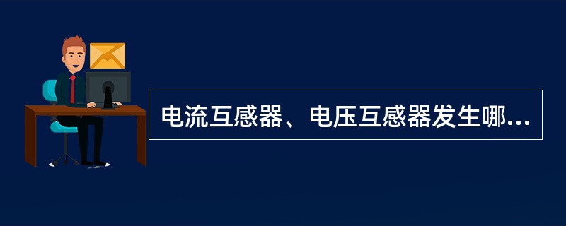 电流互感器、电压互感器发生哪些情况必须立即停用？