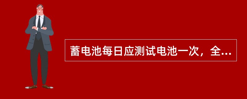 蓄电池每日应测试电池一次，全部电池每月由值长进行全面测试一次。