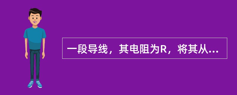 一段导线，其电阻为R，将其从中对拆合并成一段新的导线，则其电阻为（）。