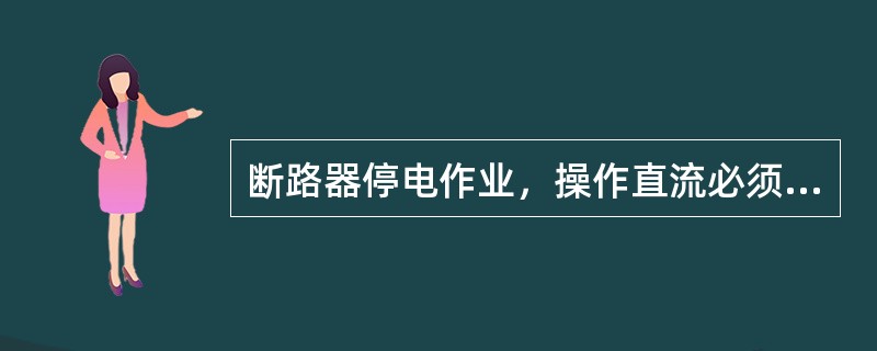 断路器停电作业，操作直流必须在两侧隔离开关全部拉开后脱离，送电时相反。