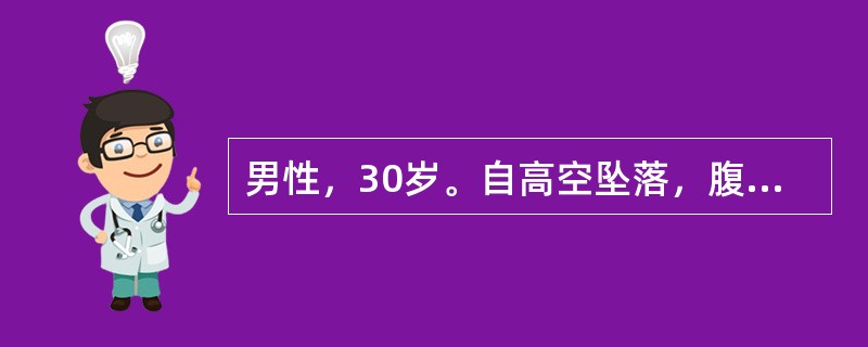 男性，30岁。自高空坠落，腹痛腹胀1小时。查体：血压60/40mmHg，脉搏13