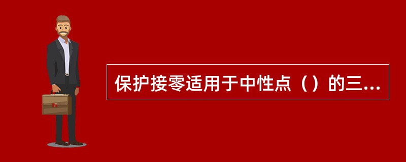 保护接零适用于中性点（）的三相四线配电系统.