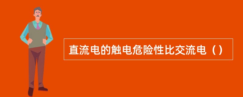 直流电的触电危险性比交流电（）