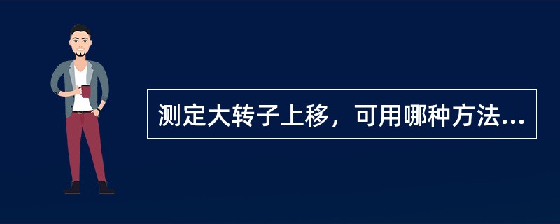 测定大转子上移，可用哪种方法确定（）。