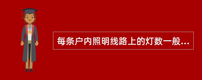 每条户内照明线路上的灯数一般不多于20个;而每条户外照明线路上的灯数一般不多于1