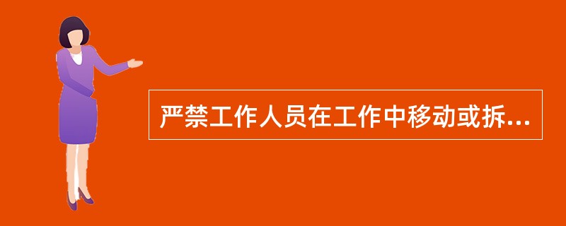 严禁工作人员在工作中移动或拆除围栏.接地线和标示牌。