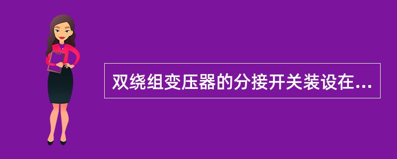 双绕组变压器的分接开关装设在高压侧。