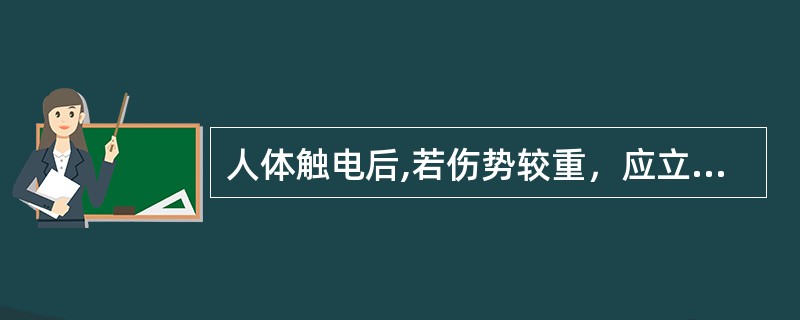 人体触电后,若伤势较重，应立即采取人工呼吸法和胸外心脏挤压法对伤者进行急救,慎重