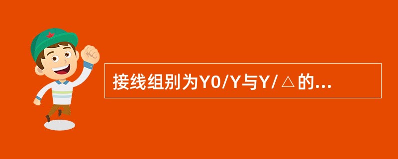 接线组别为Y0/Y与Y/△的两台变压器可以并列运行。