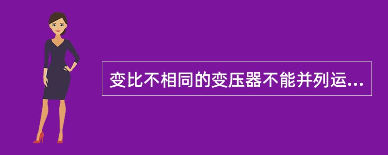 变比不相同的变压器不能并列运行。