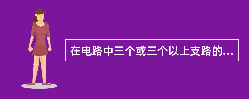 在电路中三个或三个以上支路的连接点被称为（）。