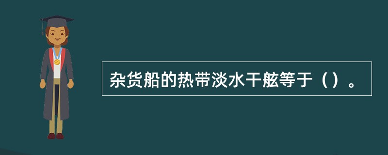 杂货船的热带淡水干舷等于（）。