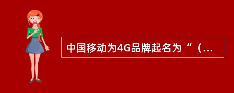 中国移动为4G品牌起名为“（）”。
