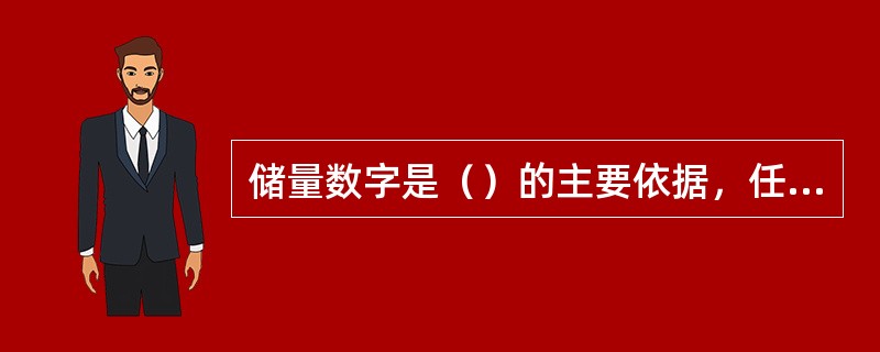 储量数字是（）的主要依据，任何人必须严肃对待。