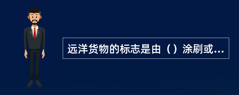 远洋货物的标志是由（）涂刷或粘贴在货件两端的文字、代号和图案。