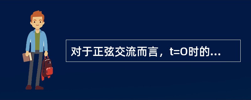 对于正弦交流而言，t=O时的（）称为初相角或初相位。