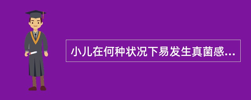 小儿在何种状况下易发生真菌感染（）。