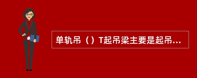 单轨吊（）T起吊梁主要是起吊综采支架和机组等大型部件。