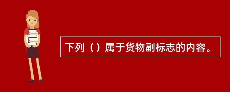 下列（）属于货物副标志的内容。