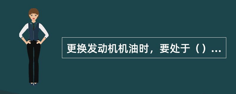 更换发动机机油时，要处于（）状态更换。