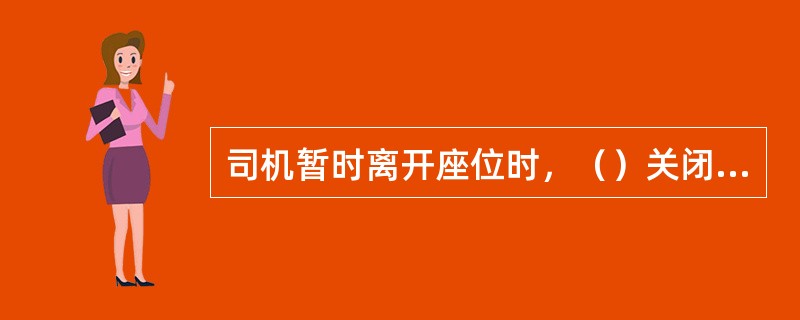 司机暂时离开座位时，（）关闭车灯。