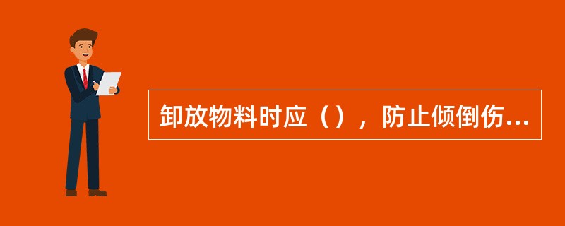 卸放物料时应（），防止倾倒伤人。