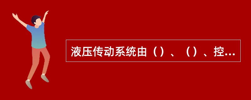 液压传动系统由（）、（）、控制和（）元件等四部分组成。