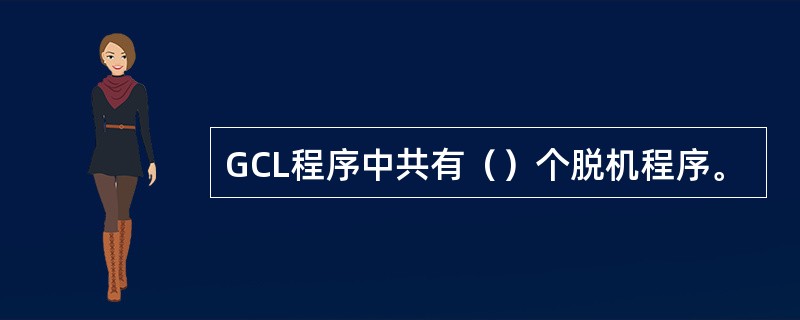 GCL程序中共有（）个脱机程序。