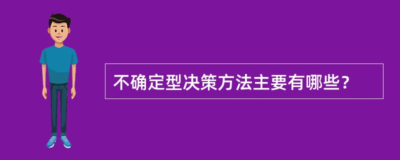 不确定型决策方法主要有哪些？