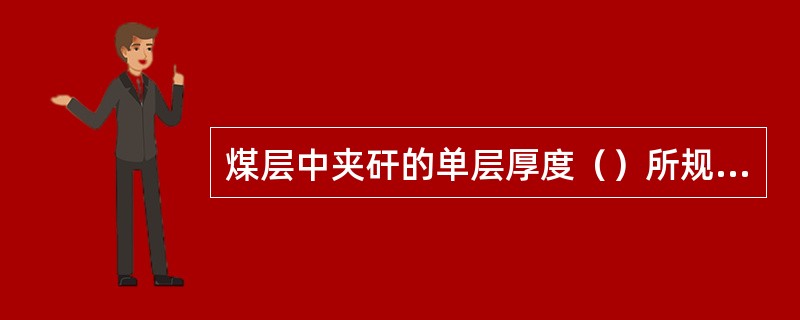 煤层中夹矸的单层厚度（）所规定的煤层最低可采厚度时，被夹矸所分开的煤分层应作为独