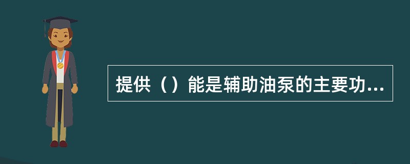 提供（）能是辅助油泵的主要功能。