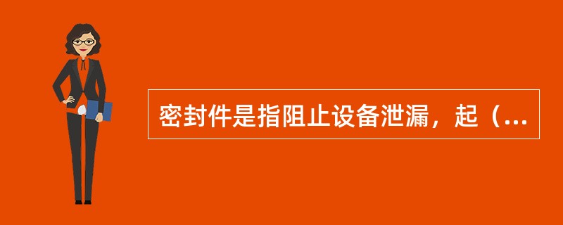 密封件是指阻止设备泄漏，起（）作用的部件。