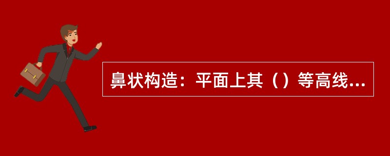 鼻状构造：平面上其（）等高线成（）曲线。