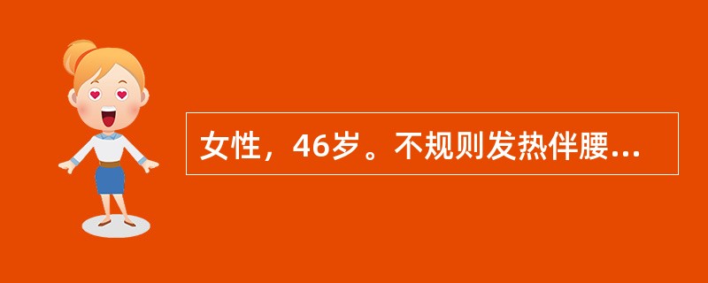 女性，46岁。不规则发热伴腰痛．4个月就诊。化验：Hb72g／L，WBC5.6×