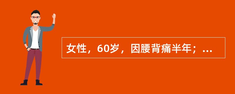 女性，60岁，因腰背痛半年；胸痛2个月来诊，胸腰椎及肋骨X线片显示胸12和腰1椎