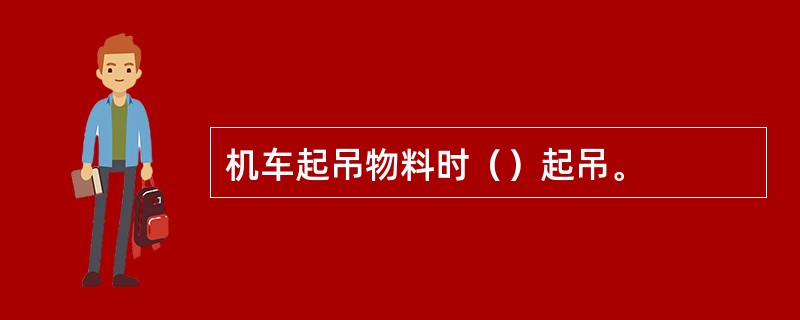 机车起吊物料时（）起吊。