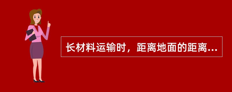 长材料运输时，距离地面的距离必须大于（）。