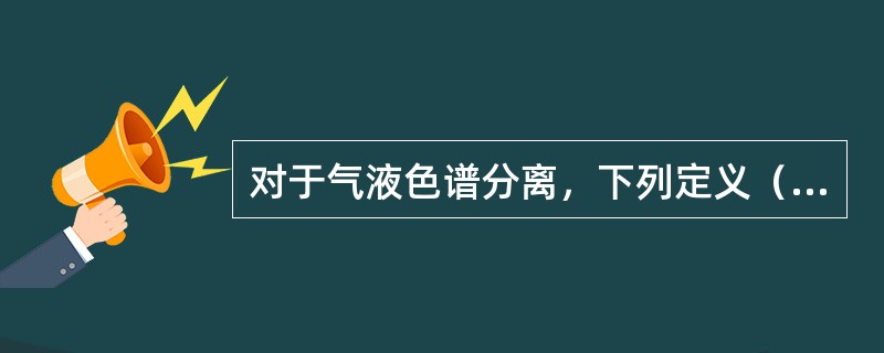 对于气液色谱分离，下列定义（）是正确的。