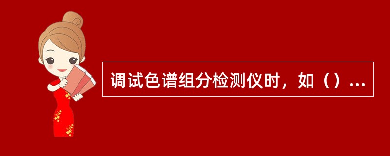 调试色谱组分检测仪时，如（）不对，应调节柱温和载气流速（压力）。