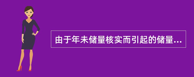 由于年未储量核实而引起的储量增减，称为（）所引起的储量增减。