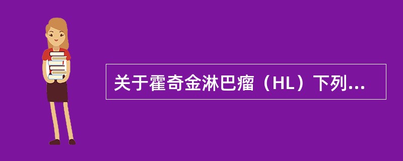 关于霍奇金淋巴瘤（HL）下列哪项说法是正确的（）