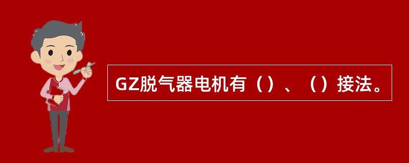 GZ脱气器电机有（）、（）接法。