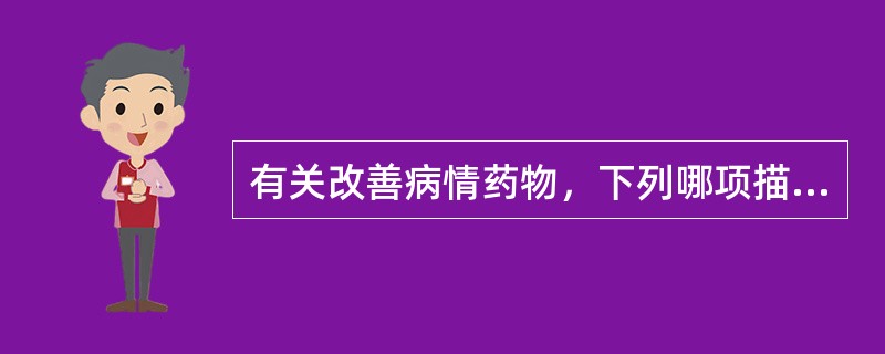 有关改善病情药物，下列哪项描述不准确（）。