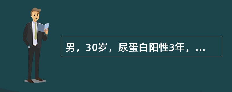 男，30岁，尿蛋白阳性3年，BP130／70mmHg，尿蛋白定量4g／24h，尿