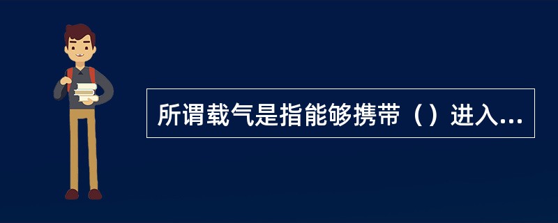 所谓载气是指能够携带（）进入气体检测分析系统的具有一定压力的气体。