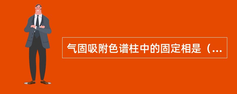 气固吸附色谱柱中的固定相是（）。