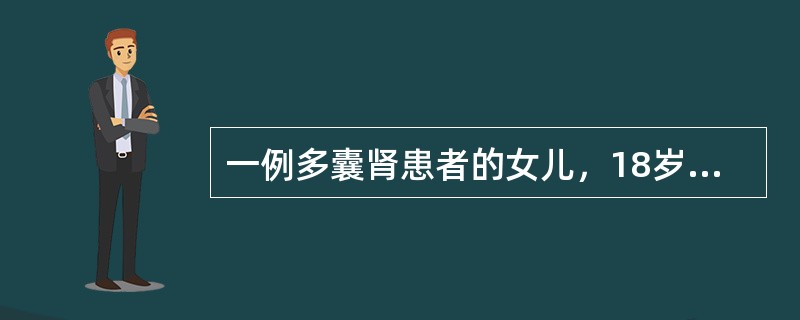 一例多囊肾患者的女儿，18岁，无自觉症状，行常规体检，体格检查无异常发现；尿常规