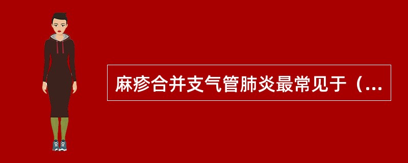 麻疹合并支气管肺炎最常见于（）。